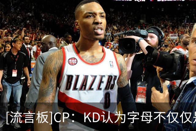 [流言板]CP：KD认为字母不仅仅是一位超级巨星，更是不可估量的球员